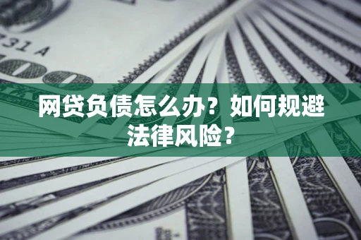 武汉网贷负债怎么办？如何规避法律风险？