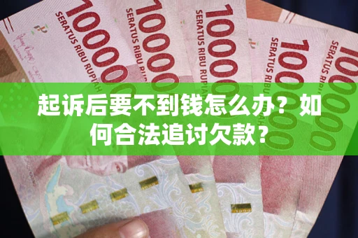 武汉起诉后要不到钱怎么办？如何合法追讨欠款？