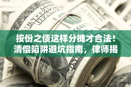 武汉按份之债这样分摊才合法！清偿陷阱避坑指南，律师揭秘关键条款