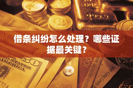 武汉借条纠纷怎么处理？哪些证据最关键？