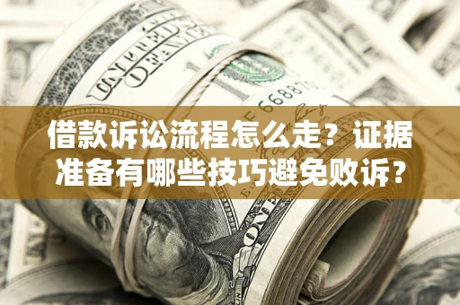 武汉借款诉讼流程怎么走？证据准备有哪些技巧避免败诉？