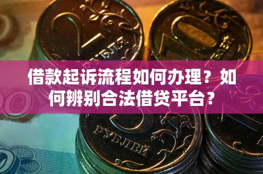 武汉借款起诉流程如何办理？如何辨别合法借贷平台？