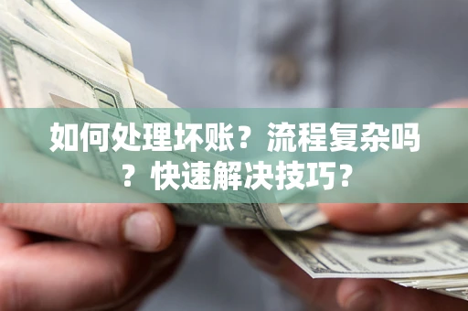 武汉如何处理坏账？流程复杂吗？快速解决技巧？