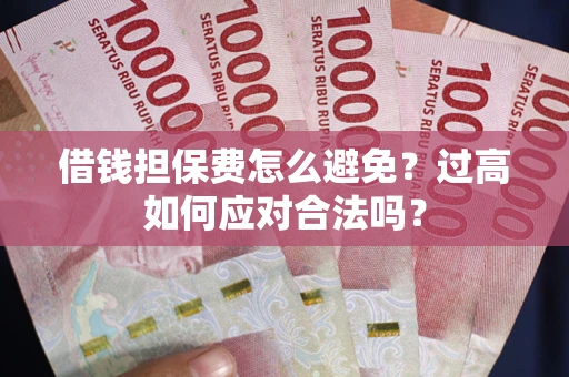 武汉借钱担保费怎么避免？过高如何应对合法吗？