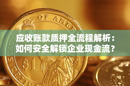 武汉应收账款质押全流程解析：如何安全解锁企业现金流？