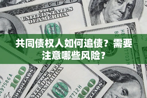 武汉共同债权人如何追债？需要注意哪些风险？