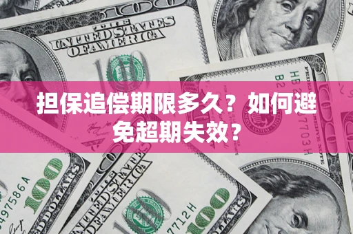 武汉担保追偿期限多久?如何避免超期失效? 武汉担保追偿期限多久?如何避免超期失效?