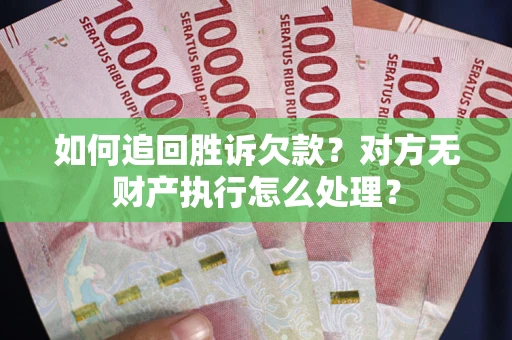 武汉如何追回胜诉欠款？对方无财产执行怎么处理？