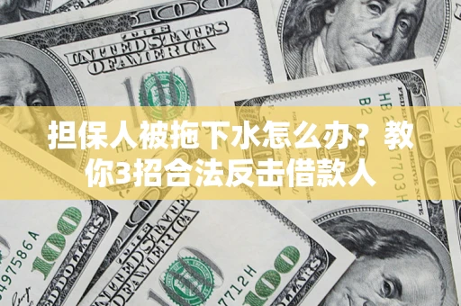 武汉担保人被拖下水怎么办？教你3招合法反击借款人