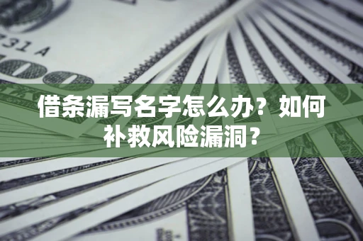 武汉借条漏写名字怎么办？如何补救风险漏洞？