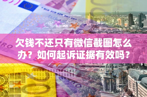 武汉欠钱不还只有微信截图怎么办？如何起诉证据有效吗？