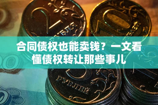 武汉合同债权也能卖钱？一文看懂债权转让那些事儿