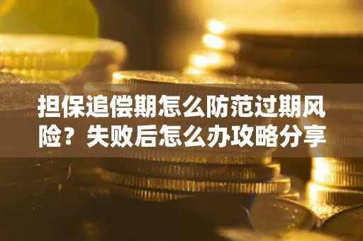 武汉担保追偿期怎么防范过期风险？失败后怎么办攻略分享