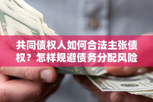 武汉共同债权人如何合法主张债权？怎样规避债务分配风险？