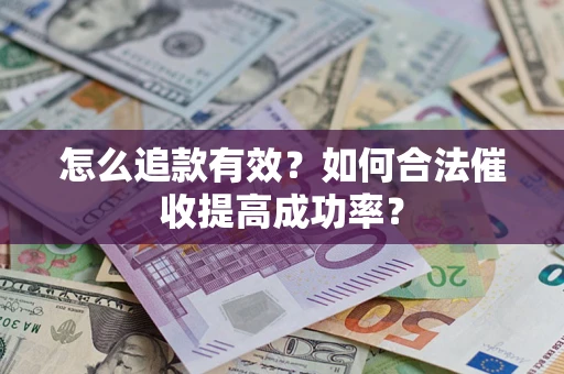 武汉怎么追款有效？如何合法催收提高成功率？