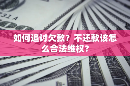 武汉如何追讨欠款？不还款该怎么合法维权？