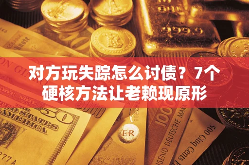 武汉对方玩失踪怎么讨债？7个硬核方法让老赖现原形