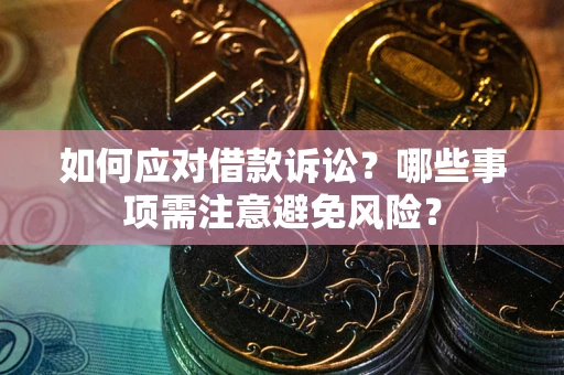 武汉如何应对借款诉讼？哪些事项需注意避免风险？