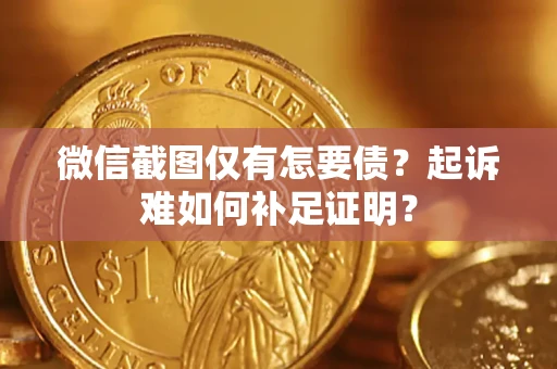 武汉微信截图仅有怎要债？起诉难如何补足证明？