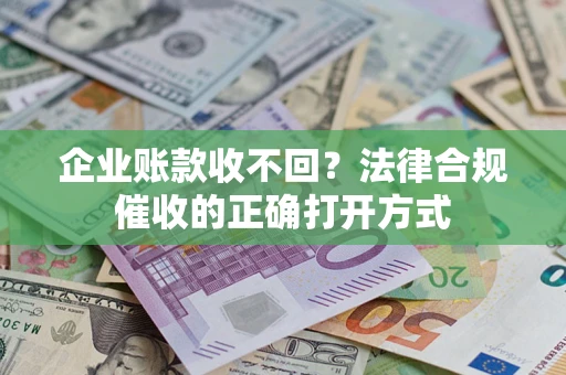 武汉企业账款收不回？法律合规催收的正确打开方式
