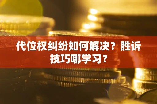 武汉代位权纠纷如何解决？胜诉技巧哪学习？