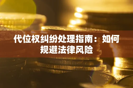 武汉代位权纠纷处理指南:如何规避法律风险 武汉代位权纠纷处理指南:如何规避法律风险