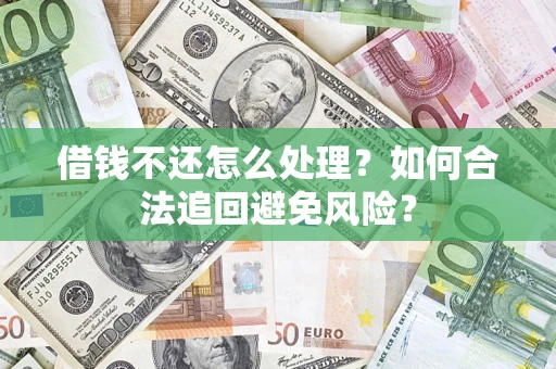 武汉借钱不还怎么处理？如何合法追回避免风险？