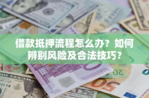 武汉借款抵押流程怎么办？如何辨别风险及合法技巧？