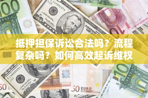 武汉抵押担保诉讼合法吗？流程复杂吗？如何高效起诉维权？