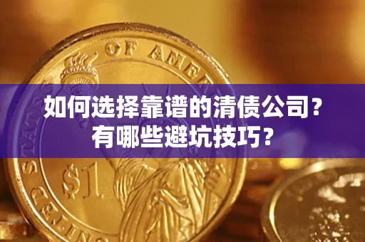 武汉如何选择靠谱的清债公司？有哪些避坑技巧？