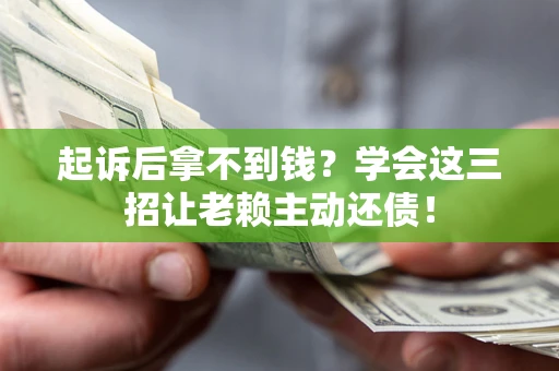 武汉起诉后拿不到钱？学会这三招让老赖主动还债！