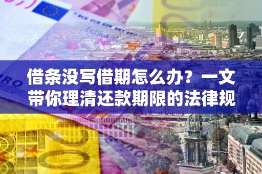 武汉借条没写借期怎么办？一文带你理清还款期限的法律规则