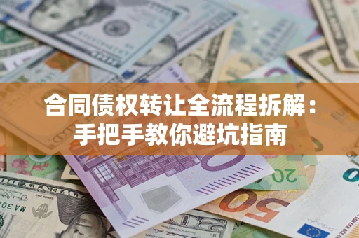 武汉合同债权转让全流程拆解：手把手教你避坑指南