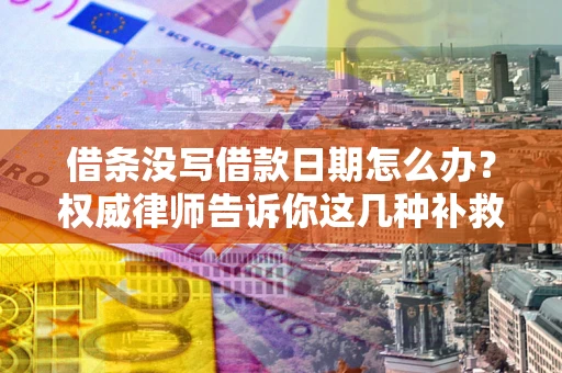 武汉借条没写借款日期怎么办？权威律师告诉你这几种补救方法！