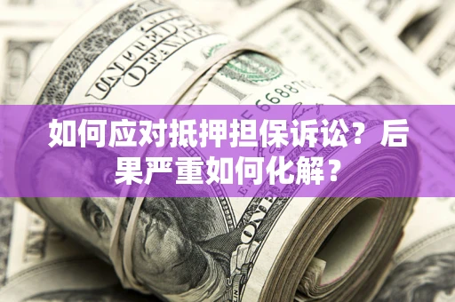 武汉如何应对抵押担保诉讼？后果严重如何化解？