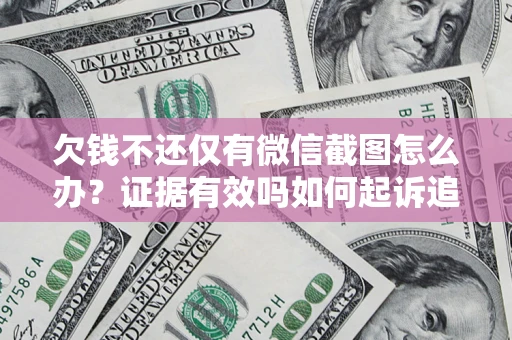 武汉欠钱不还仅有微信截图怎么办？证据有效吗如何起诉追回欠款？