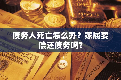 武汉债务人死亡怎么办？家属要偿还债务吗？