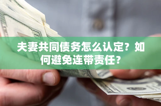武汉夫妻共同债务怎么认定？如何避免连带责任？