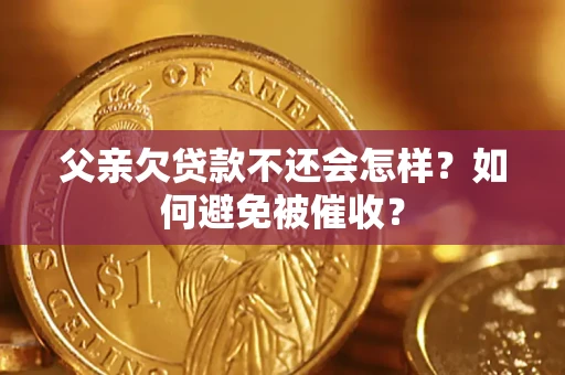 武汉父亲欠贷款不还会怎样？如何避免被催收？