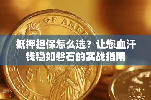 武汉抵押担保怎么选？让您血汗钱稳如磐石的实战指南