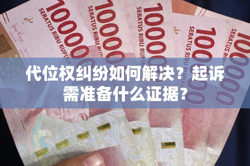 武汉代位权纠纷如何解决？起诉需准备什么证据？