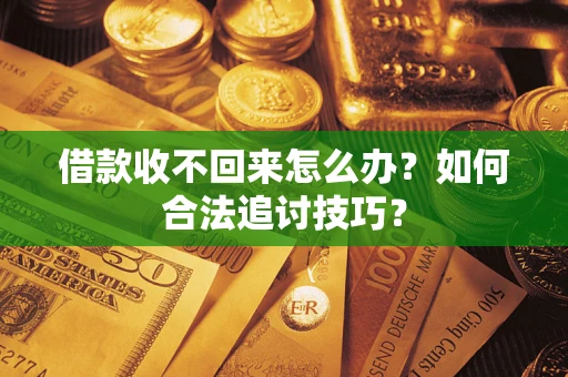 武汉借款收不回来怎么办？如何合法追讨技巧？