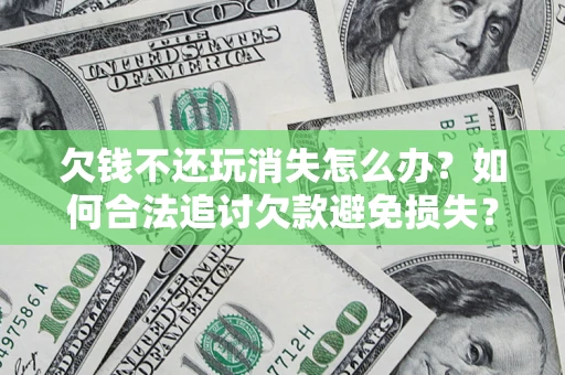武汉欠钱不还玩消失怎么办?如何合法追讨欠款避免损失? 武汉欠钱不还玩消失怎么办?如何合法追讨欠款避免损失?