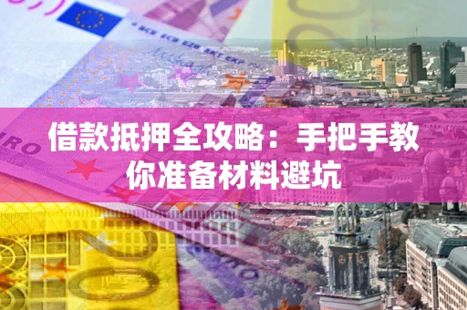 武汉借款抵押全攻略：手把手教你准备材料避坑