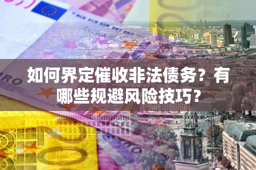 武汉如何界定催收非法债务？有哪些规避风险技巧？