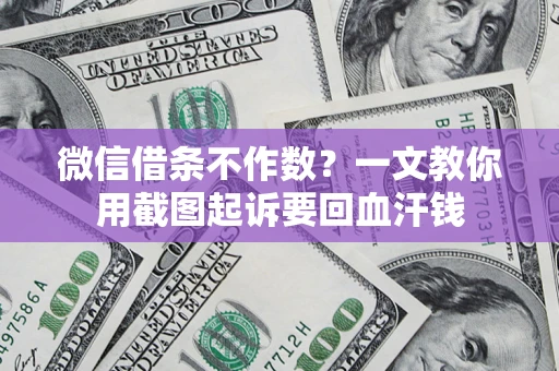 武汉微信借条不作数？一文教你用截图起诉要回血汗钱