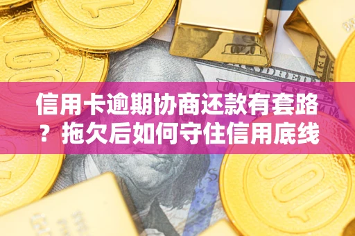 武汉信用卡逾期协商还款有套路？拖欠后如何守住信用底线？