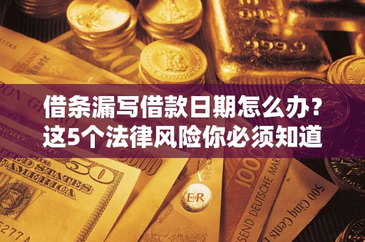 武汉借条漏写借款日期怎么办？这5个法律风险你必须知道