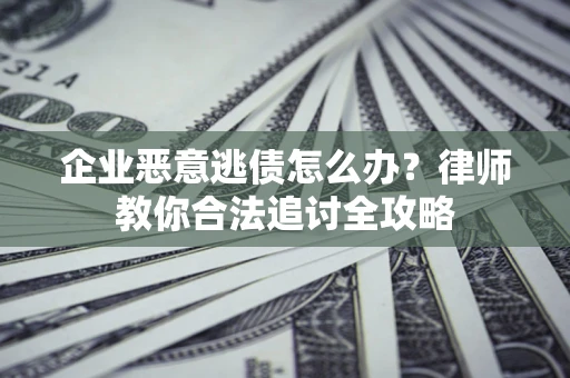 武汉企业恶意逃债怎么办？律师教你合法追讨全攻略