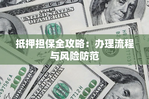 武汉抵押担保全攻略：办理流程与风险防范